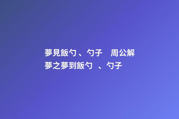 夢見飯勺、勺子　周公解夢之夢到飯勺、勺子